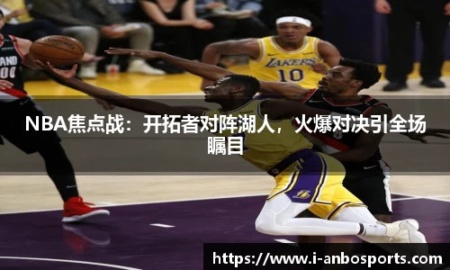 NBA焦点战：开拓者对阵湖人，火爆对决引全场瞩目